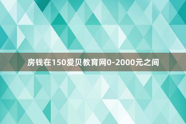 房钱在150爱贝教育网0-2000元之间