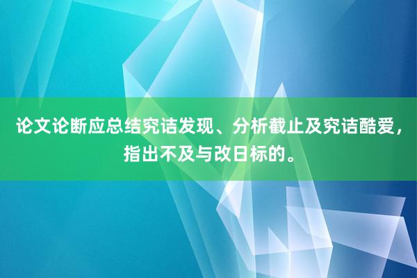 论文论断应总结究诘发现、分析截止及究诘酷爱，指出不及与改日标的。